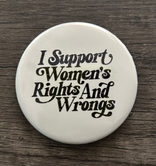 I SUPPORT WOMENS RIGHTS AND WRONGS BUTTON/MAGNET