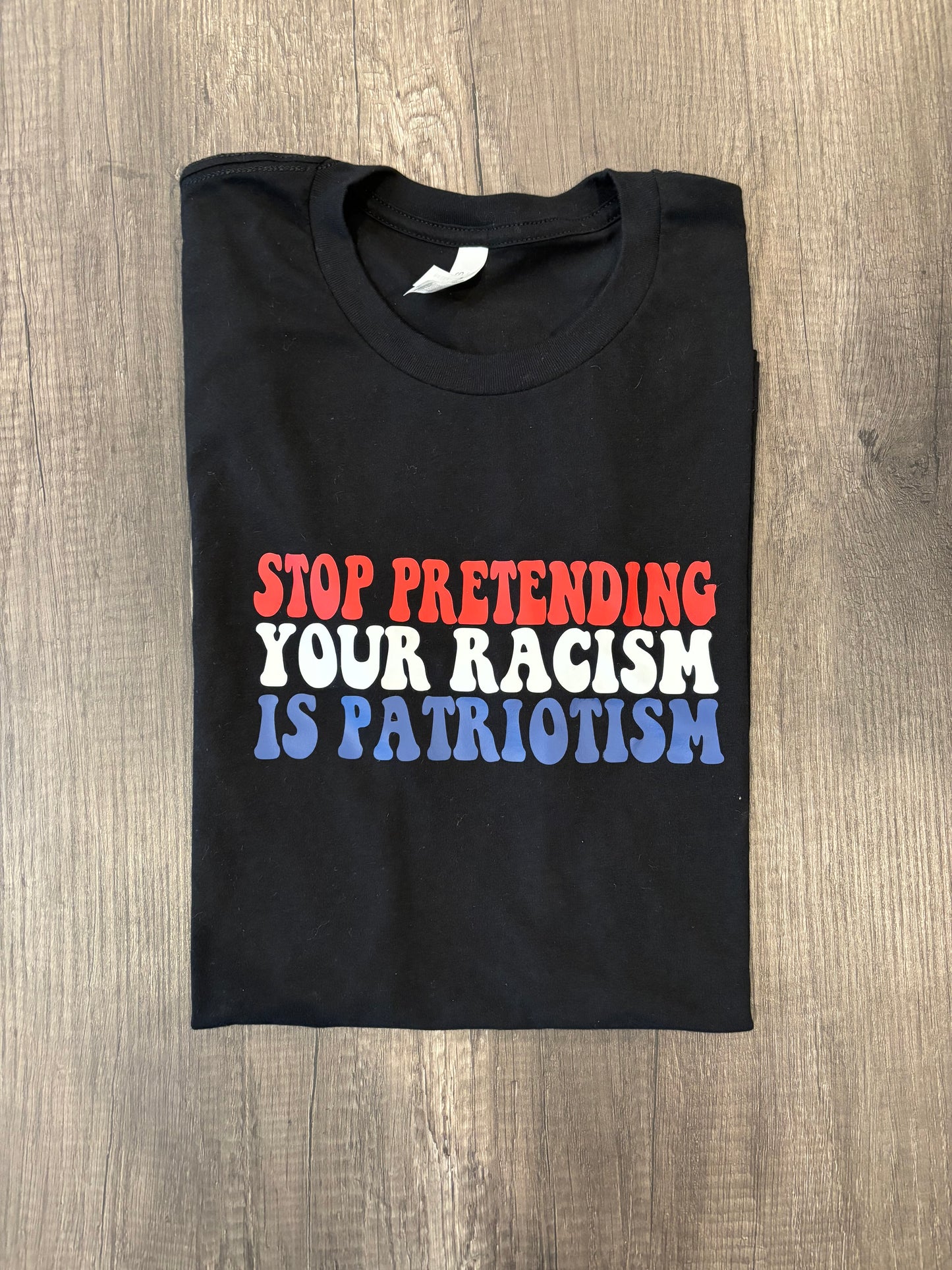 STOP PRETENDING YOUR RACISM IS PATRIOTISM SHIRT