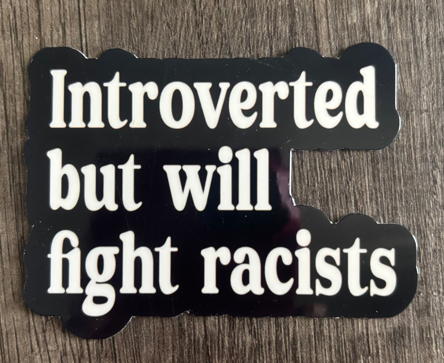 INTROVERTED BUT WILL FIGHT RACISTS
