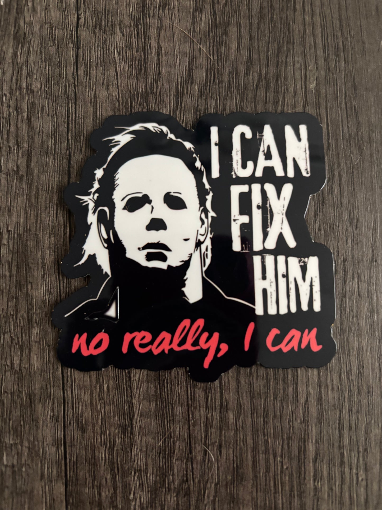 I CAN FIX HIM, NO REALLY I CAN MICHAEL MYERS STICKER