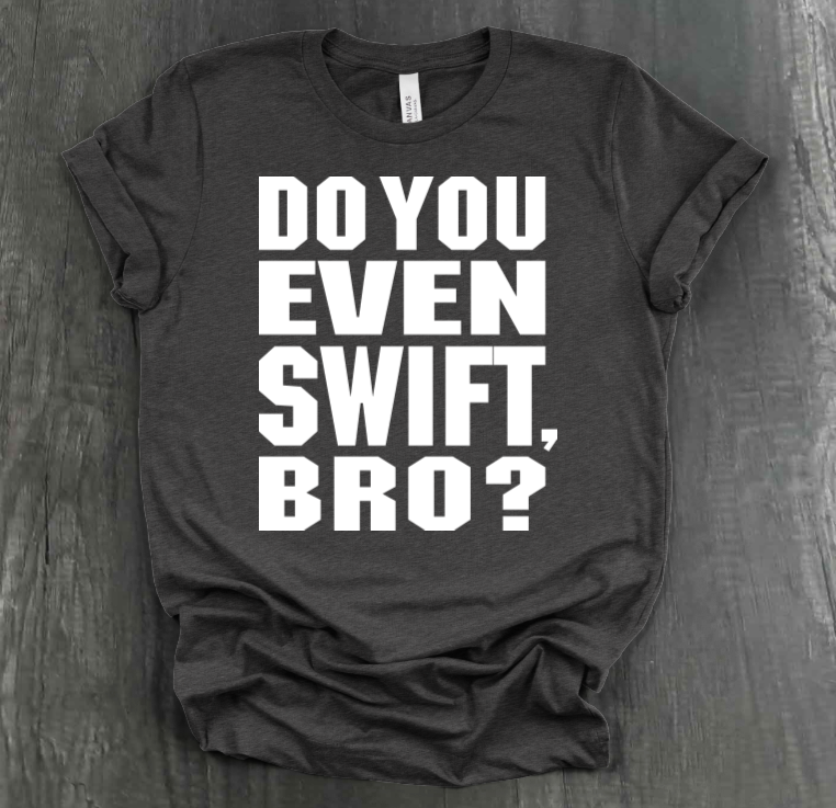 DO YOU EVEN SWIFT, BRO SHIRT