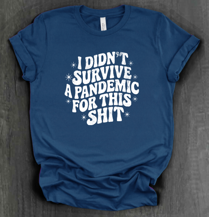 I DIDN'T SURVIVE A PANDEMIC FOR THIS SHIT SHIRT