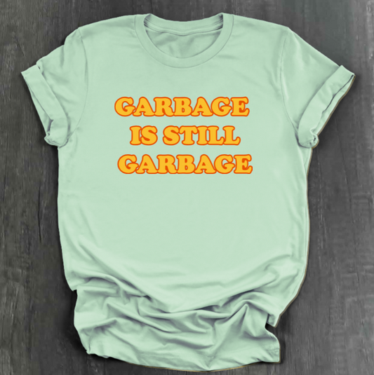 GARBAGE IS STILL GARBAGE SHIRT