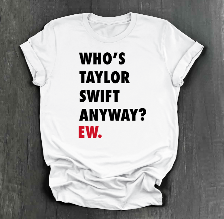 WHO'S TAYLOR SWIFT ANYWAY? EW. SHIRT