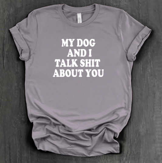 MY DOG AND I TALK SHIT ABOUT YOU SHIRT