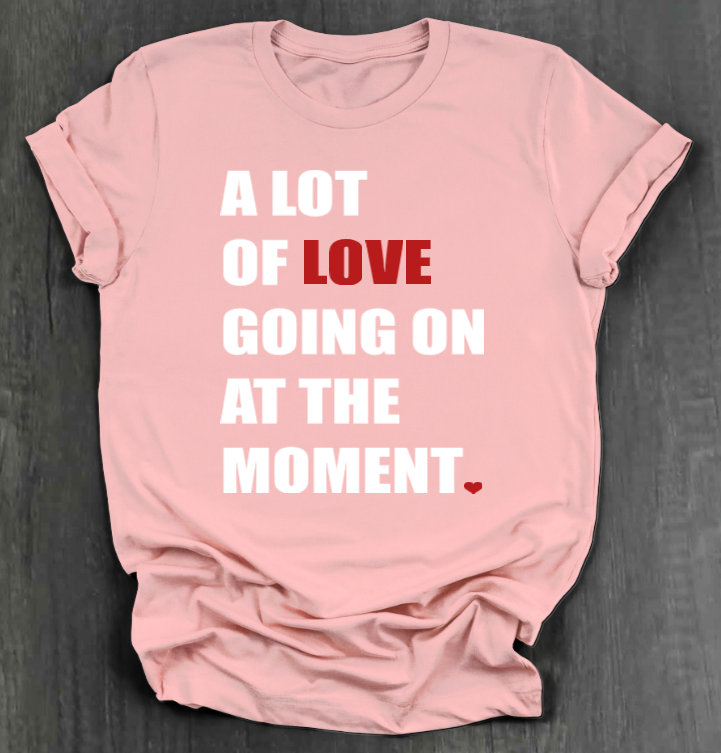 A LOT OF LOVE GOING ON AT THE MOMENT SHIRT