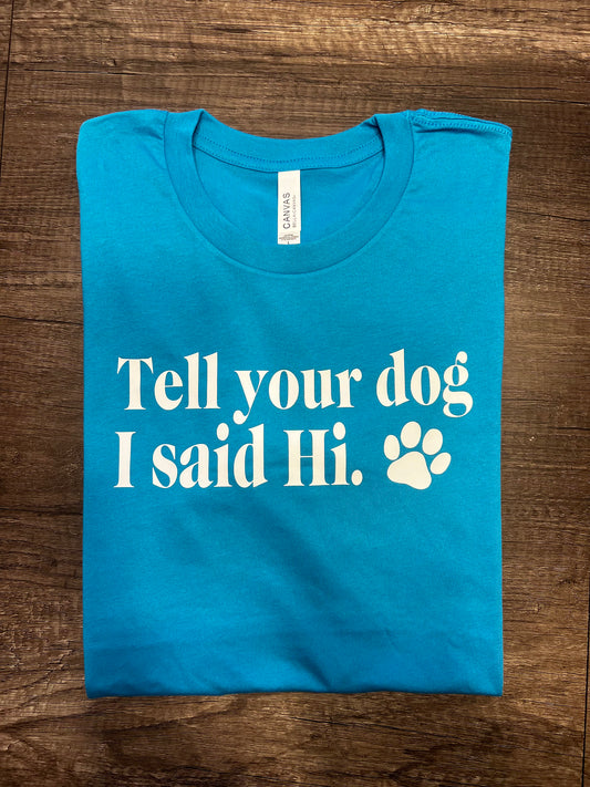 TELL YOUR DOG I SAID HI T-SHIRT