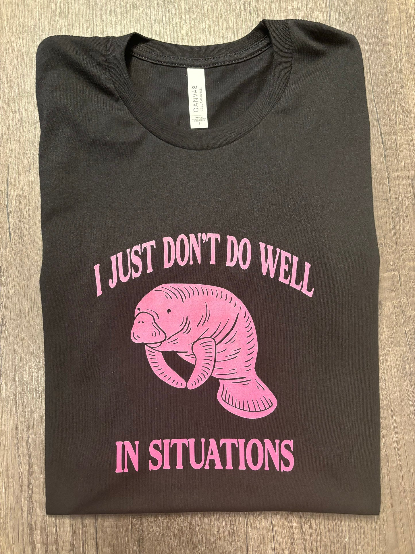 I JUST DON’T DO WELL IN SITUATIONS SHIRT