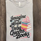 IMAGINE BEING AFRAID OF BOOKS AND DRAG QUEENS SHIRT