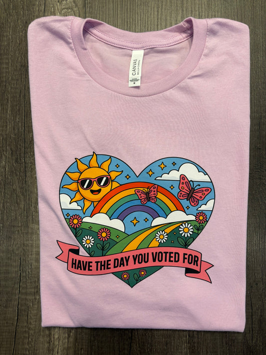 HAVE THE DAY YOU VOTED FOR SHIRT