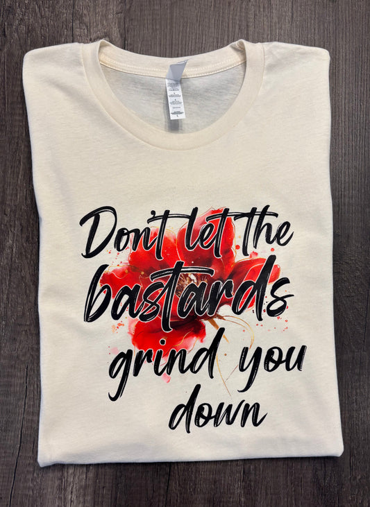 DON'T LET THE BASTARDS GRIND YOU DOWN SHIRT