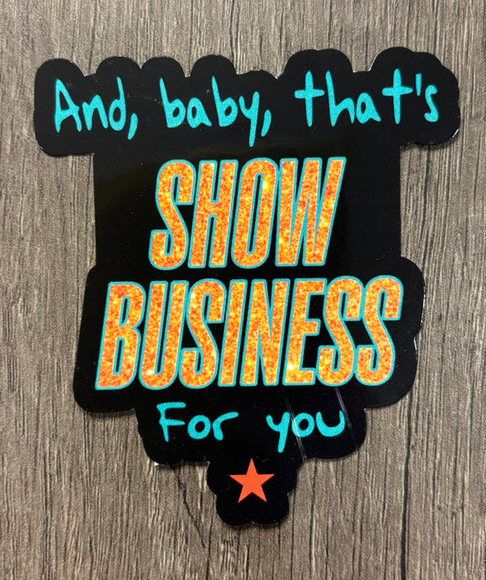 AND BABY THAT'S SHOW BUSINESS FOR YOU STICKER