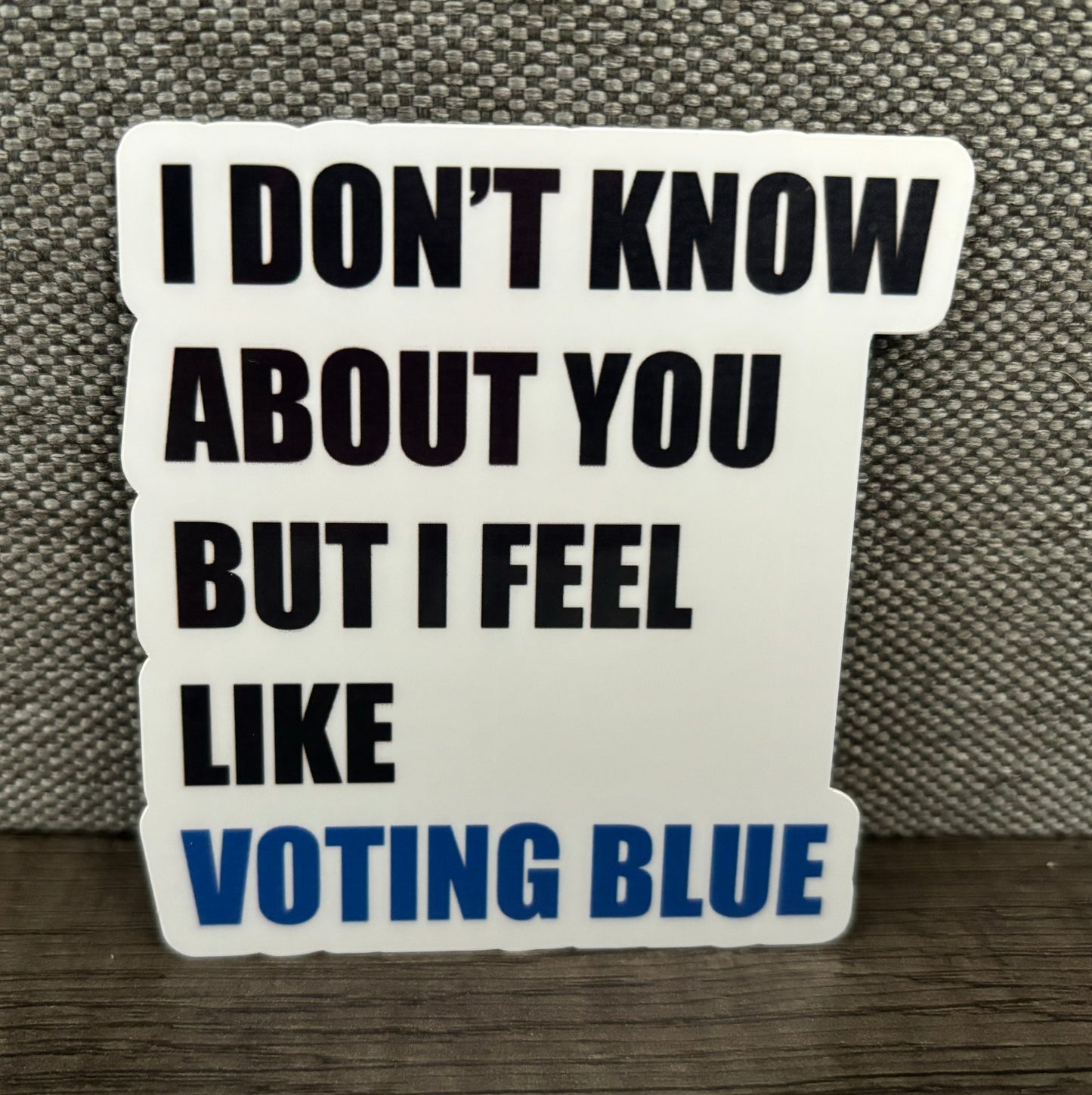 I DON’T KNOW ABOUT YOU BUT I FEEL LIKE VOTING BLUE STICKER