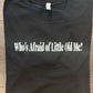 WHO’S AFRAID OF LITTLE OLD ME? SHIRT