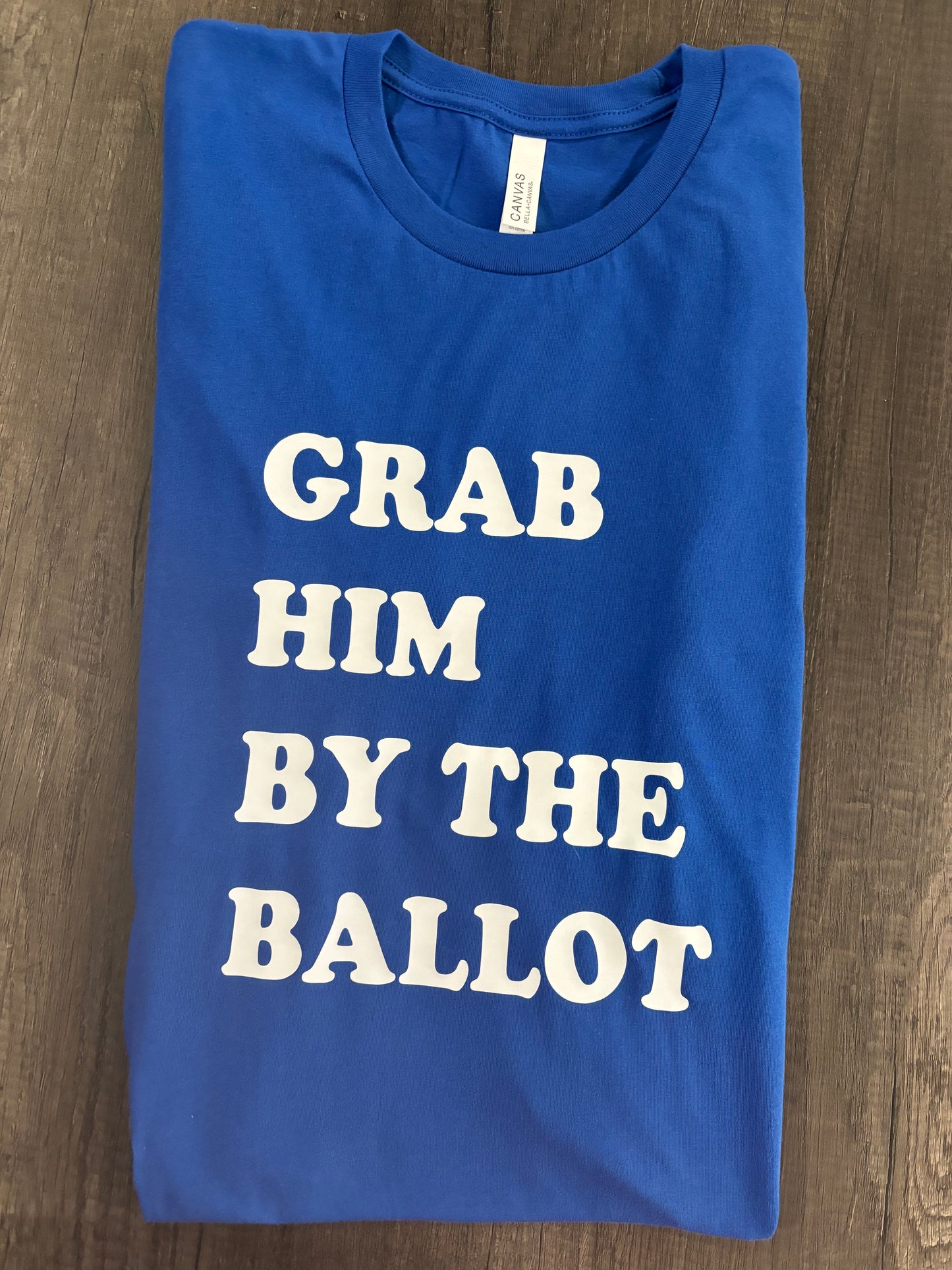 GRAB HIM BY THE BALLOT SHIRT