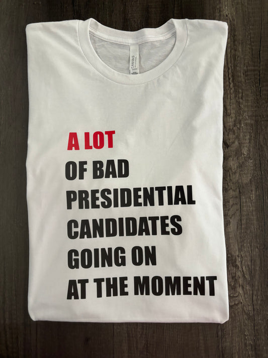 A LOT OF BAD PRESIDENTIAL CANDIDATES GOING ON AT THE MOMENT SHIRT