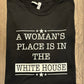 A WOMAN’S PLACE IS IN THE WHITE HOUSE SHIRT