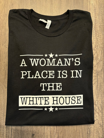 A WOMAN’S PLACE IS IN THE WHITE HOUSE SHIRT