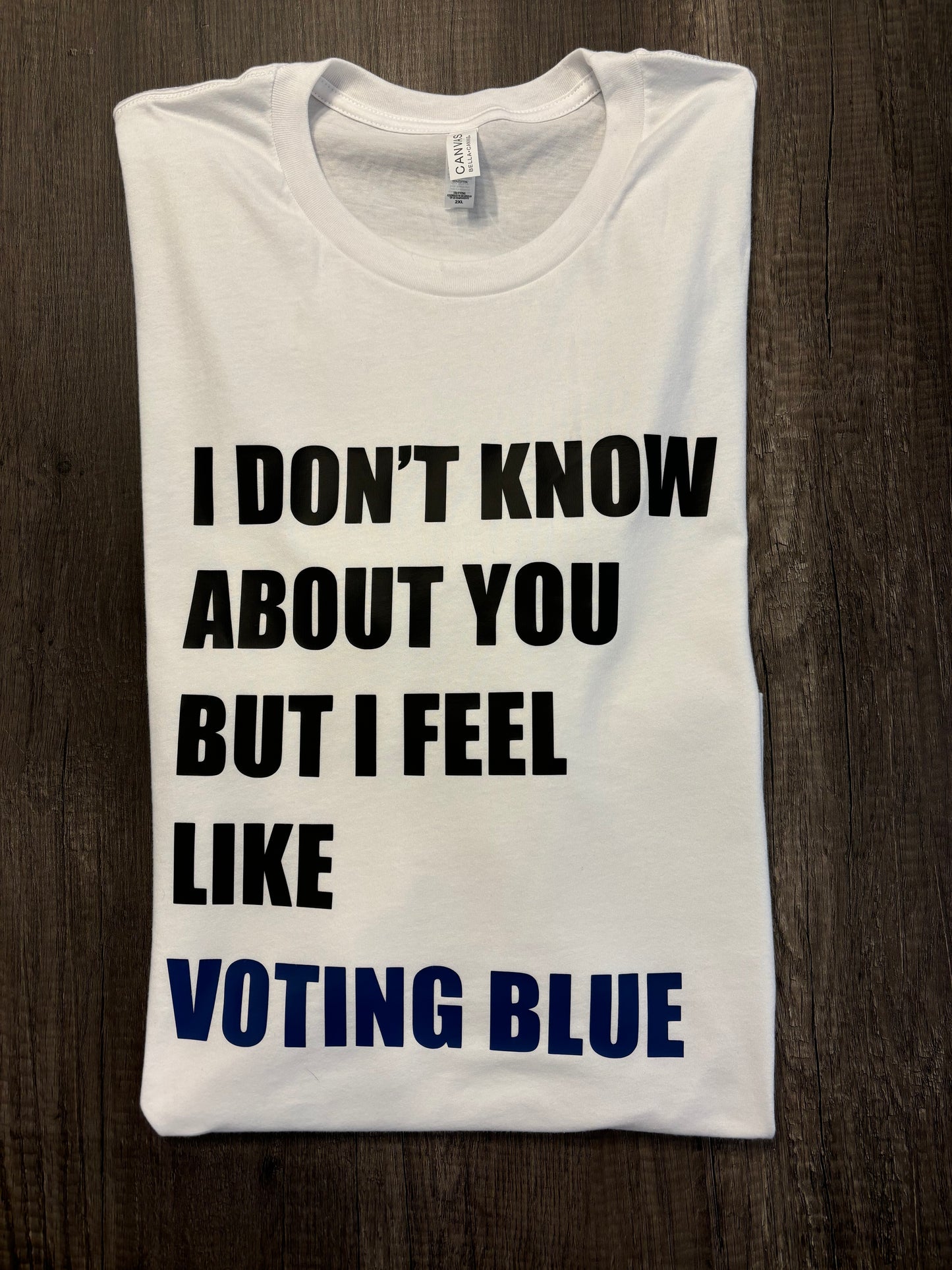 I DON’T KNOW ABOUT YOU BUT I FEEL LIKE VOTING BLUE SHIRT