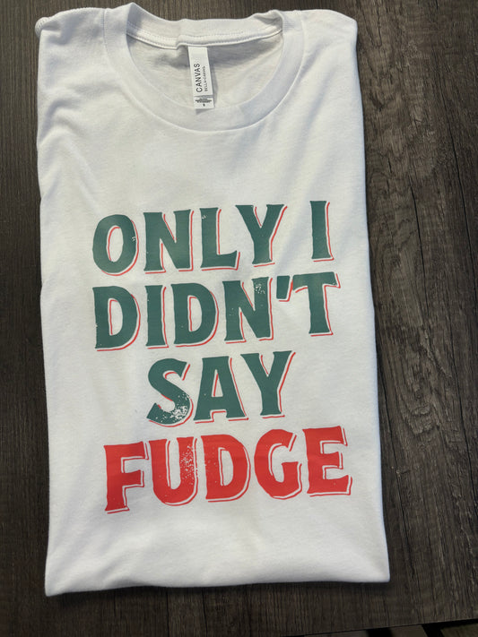 ONLY I DIDN’T SAY FUDGE SHIRT