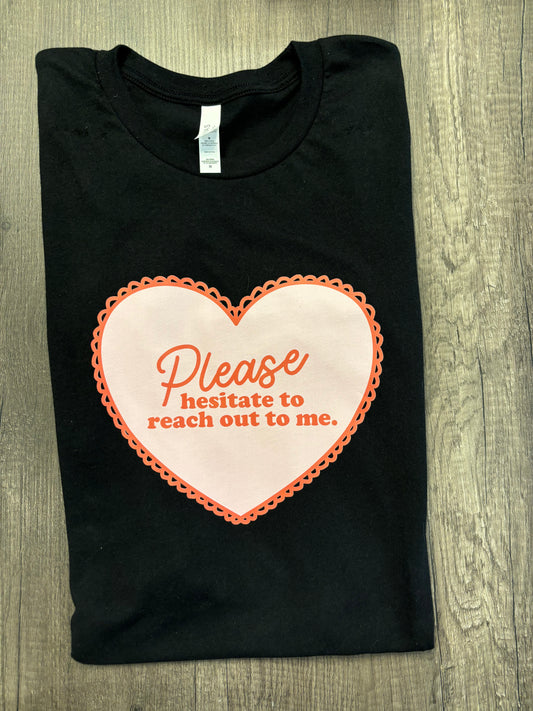 PLEASE HESITATE TO REACH OUT TO ME SHIRT