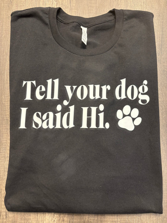 TELL YOUR DOG I SAID HI T-SHIRT