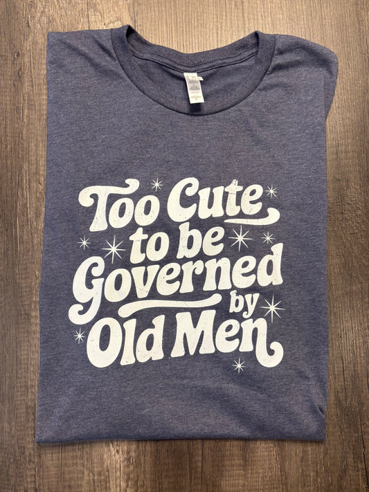 TOO CUTE TO BE GOVERENED BY OLD MEN SHIRT (ADULT SIZES)