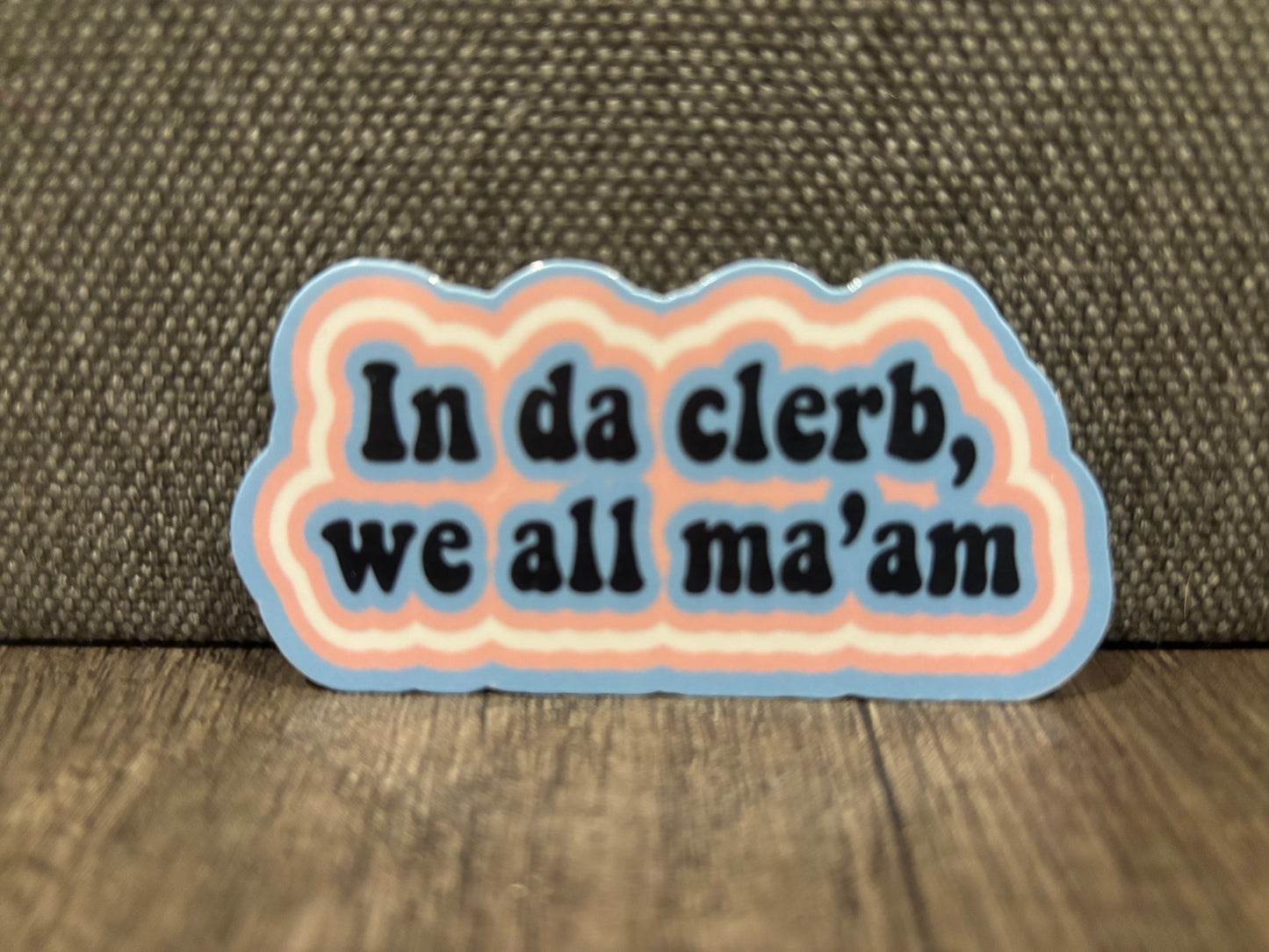 IN DA CLERB, WE ALL MA’AM STICKER