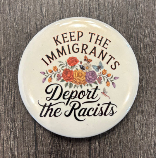 KEEP THE IMMIGRANTS DEPORT THE RACISTS BUTTON/MAGNET