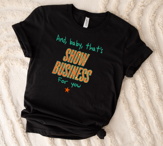 AND BABY THAT'S SHOW BUSINESS FOR YOU SHIRT