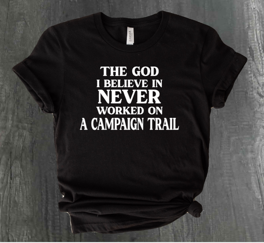 THE GOD I BELIEVE IN NEVER WORKED ON A CAMPAIGN TRAIL SHIRT