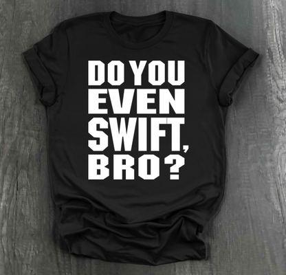 DO YOU EVEN SWIFT, BRO SHIRT