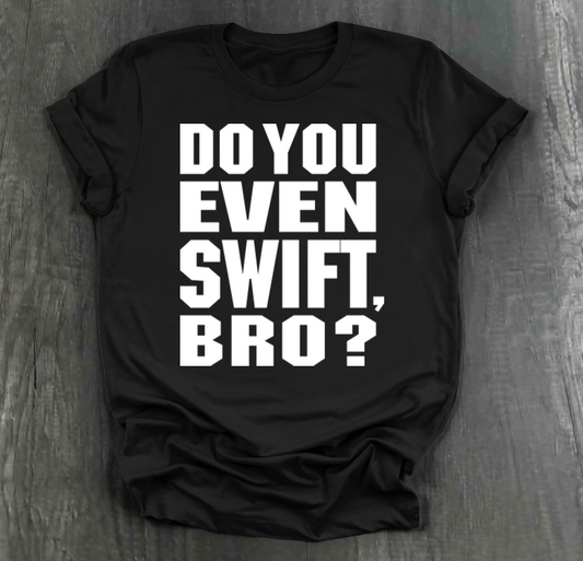 DO YOU EVEN SWIFT, BRO SHIRT