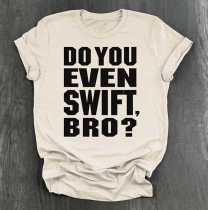 DO YOU EVEN SWIFT, BRO SHIRT