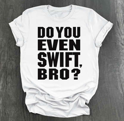 DO YOU EVEN SWIFT, BRO SHIRT