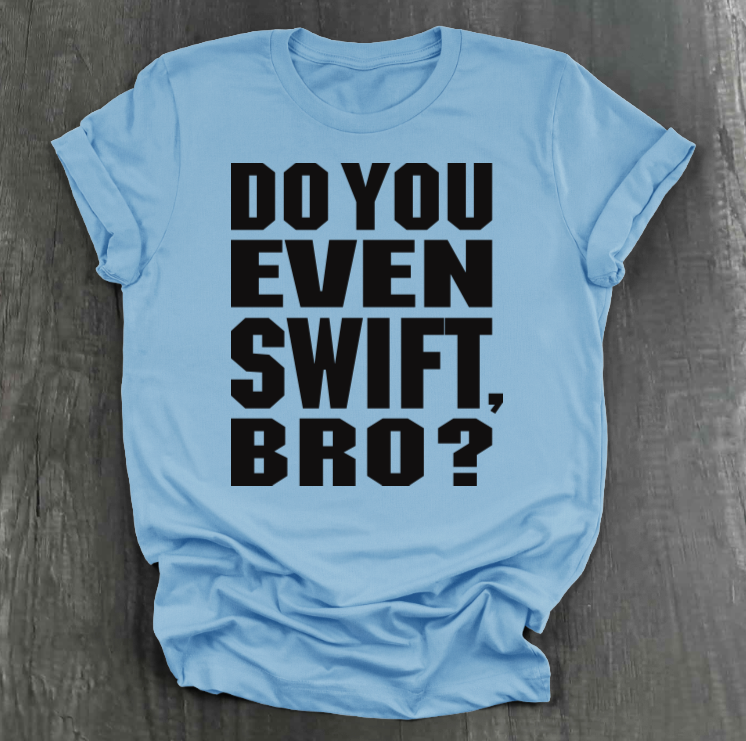DO YOU EVEN SWIFT, BRO SHIRT