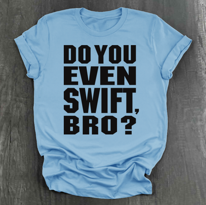 DO YOU EVEN SWIFT, BRO SHIRT
