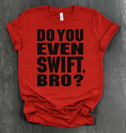 DO YOU EVEN SWIFT, BRO SHIRT