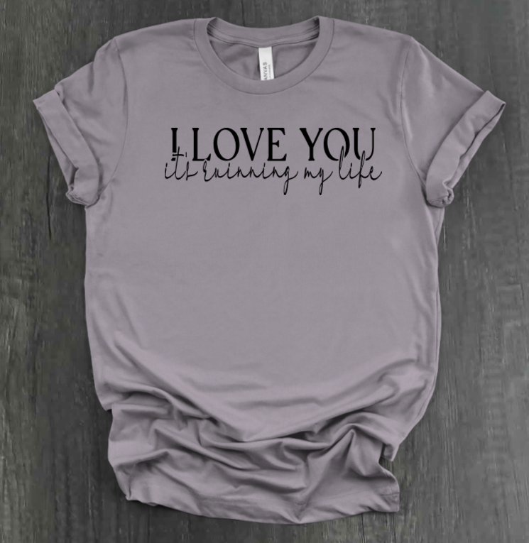I LOVE YOU IT'S RUINING MY LIFE SHIRT