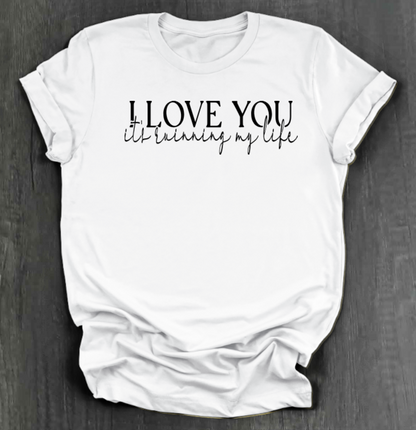 I LOVE YOU IT'S RUINING MY LIFE SHIRT