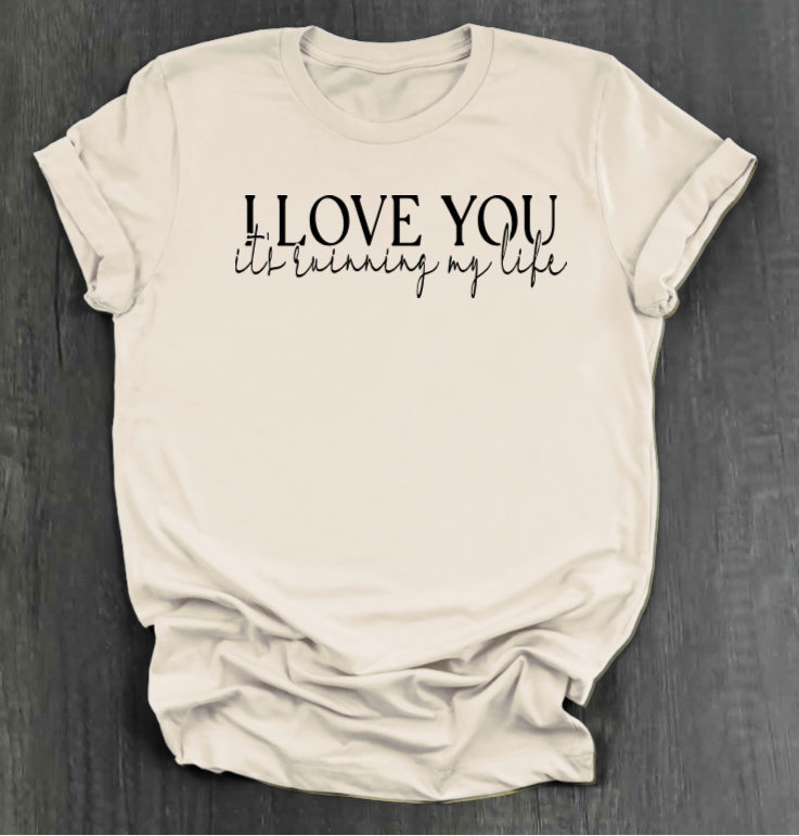 I LOVE YOU IT'S RUINING MY LIFE SHIRT
