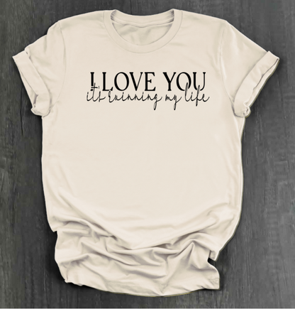 I LOVE YOU IT'S RUINING MY LIFE SHIRT