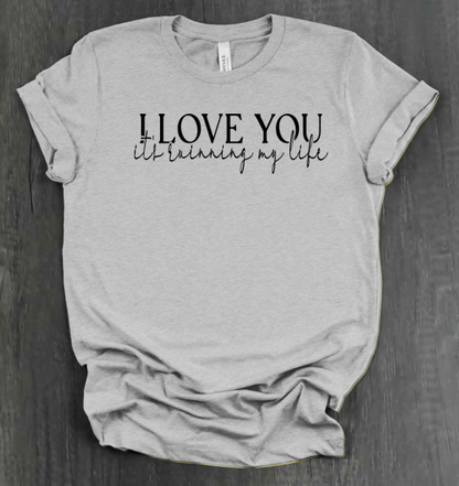 I LOVE YOU IT'S RUINING MY LIFE SHIRT