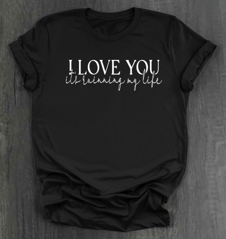 I LOVE YOU IT'S RUINING MY LIFE SHIRT