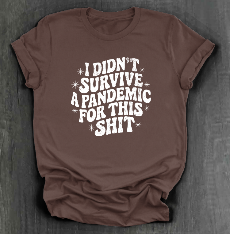 I DIDN'T SURVIVE A PANDEMIC FOR THIS SHIT SHIRT