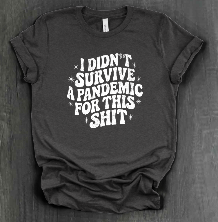 I DIDN'T SURVIVE A PANDEMIC FOR THIS SHIT SHIRT