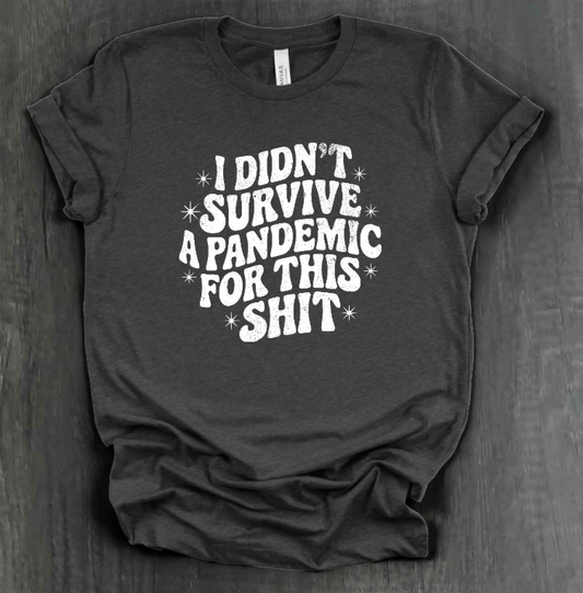 I DIDN'T SURVIVE A PANDEMIC FOR THIS SHIT SHIRT