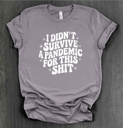 I DIDN'T SURVIVE A PANDEMIC FOR THIS SHIT SHIRT