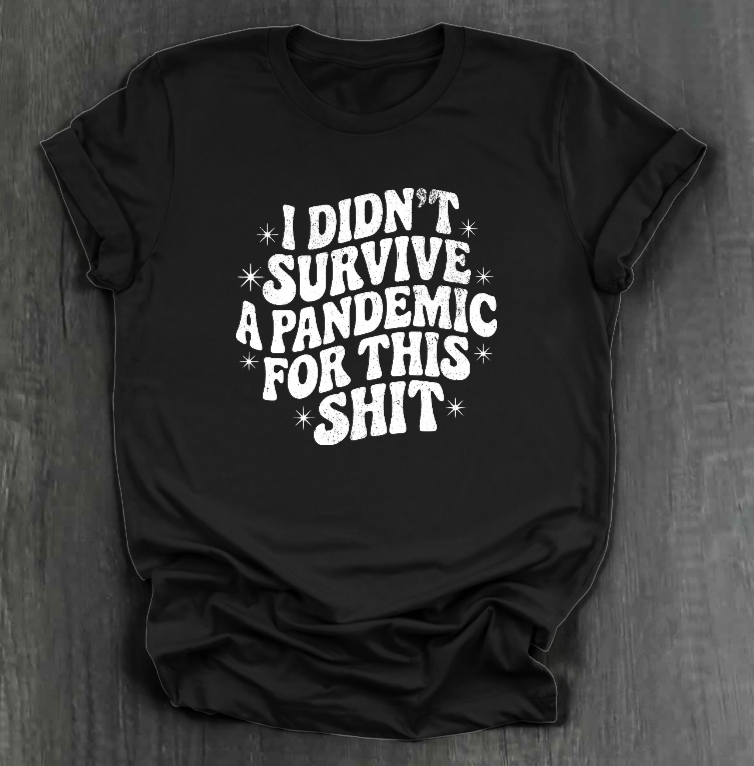 I DIDN'T SURVIVE A PANDEMIC FOR THIS SHIT SHIRT
