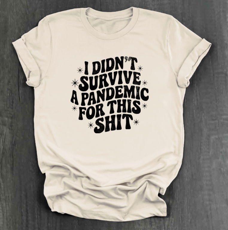 I DIDN'T SURVIVE A PANDEMIC FOR THIS SHIT SHIRT